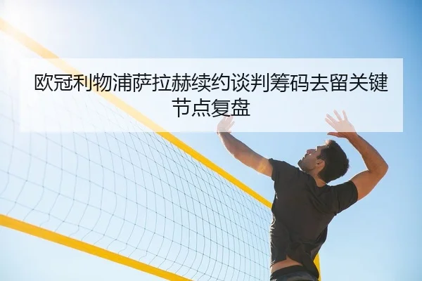 欧冠利物浦萨拉赫续约谈判筹码去留关键节点复盘